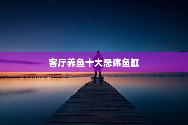 客厅养鱼十大忌讳鱼缸