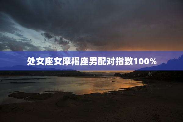 处女座女摩羯座男配对指数100%