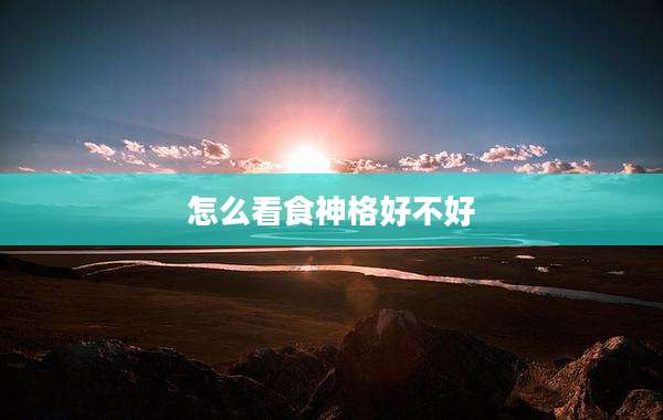 怎么看食神格好不好