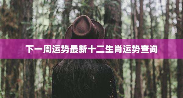 下一周运势最新十二生肖运势查询
