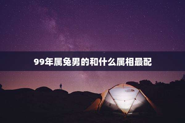 99年属兔男的和什么属相最配