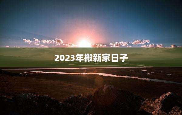 2023年搬新家日子