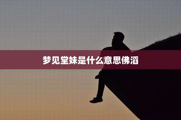 梦见堂妹是什么意思佛滔