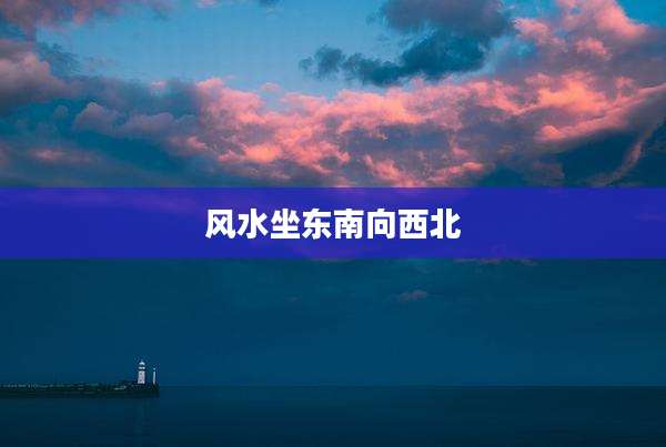 风水坐东南向西北