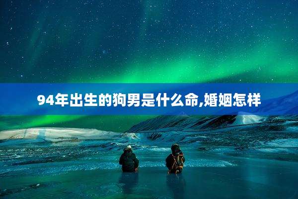 94年出生的狗男是什么命,婚姻怎样