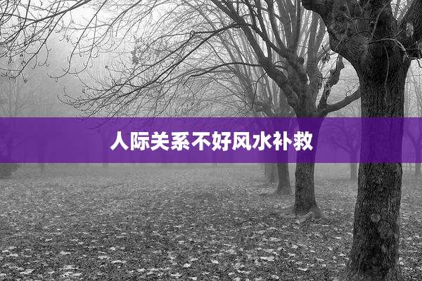 人际关系不好风水补救