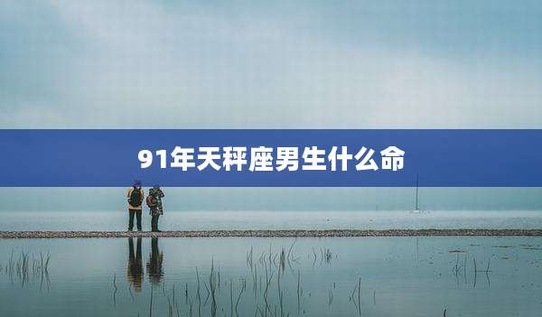 91年天秤座男生什么命