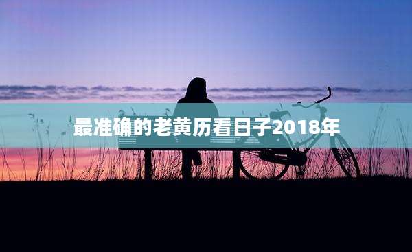 最准确的老黄历看日子2018年