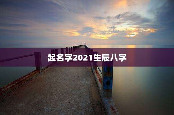 起名字2021生辰八字