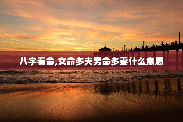 八字看命,女命多夫男命多妻什么意思