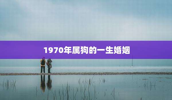 1970年属狗的一生婚姻