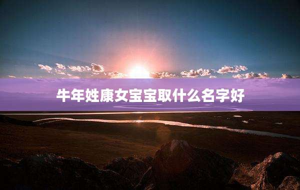 牛年姓康女宝宝取什么名字好