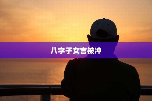 八字子女宫被冲