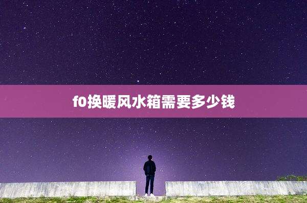 f0换暖风水箱需要多少钱