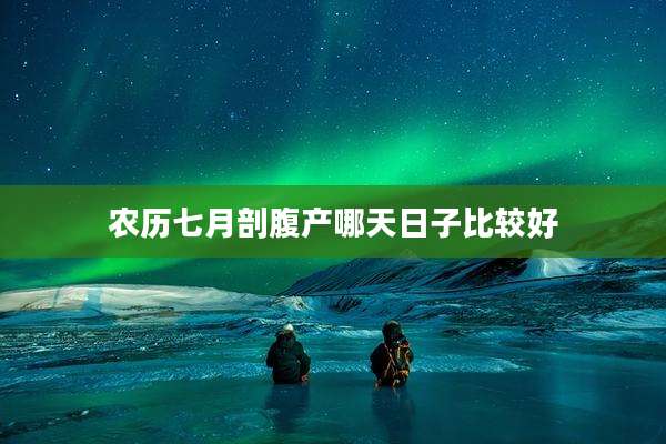 农历七月剖腹产哪天日子比较好