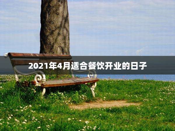 2021年4月适合餐饮开业的日子
