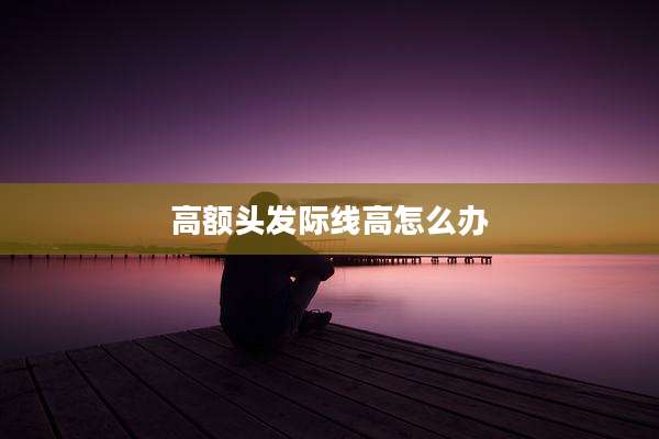 高额头发际线高怎么办