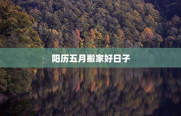 阳历五月搬家好日子
