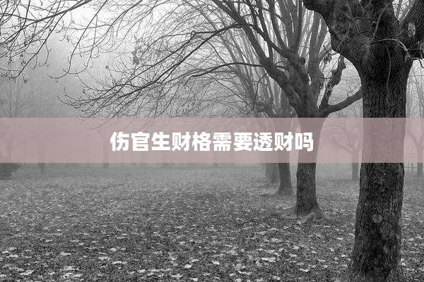 伤官生财格需要透财吗