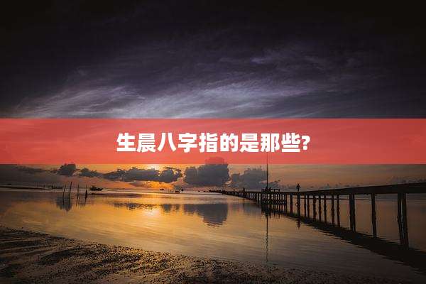生晨八字指的是那些?