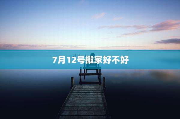 7月12号搬家好不好