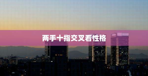 两手十指交叉看性格