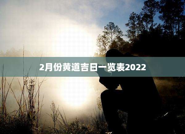 2月份黄道吉日一览表2022