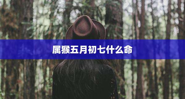 属猴五月初七什么命