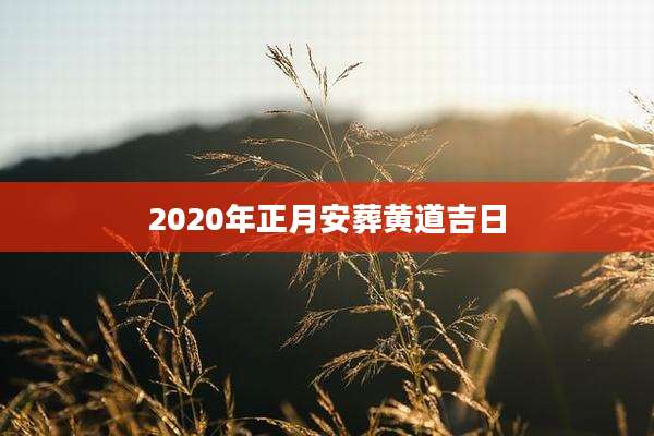 2020年正月安葬黄道吉日
