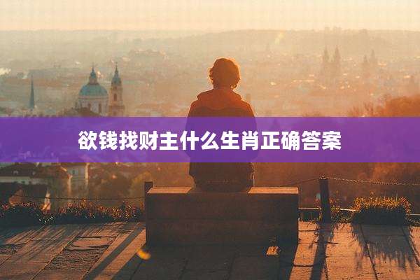 欲钱找财主什么生肖正确答案