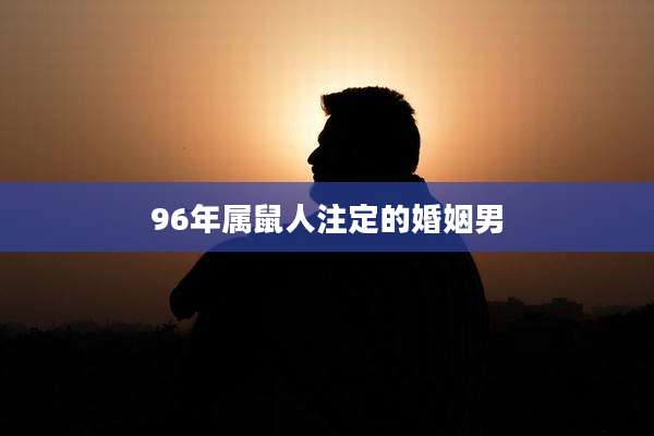 96年属鼠人注定的婚姻男