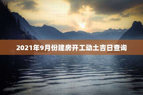 2021年9月份建房开工动土吉日查询