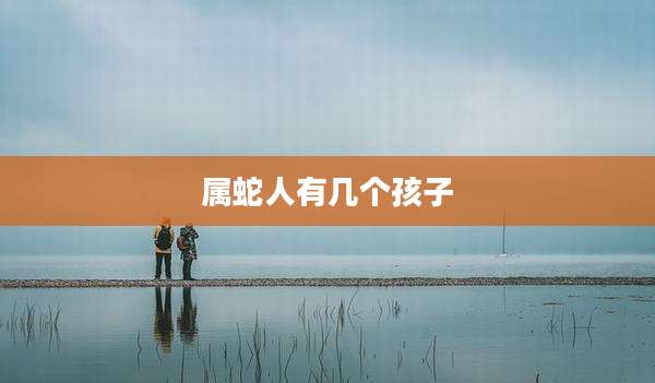 属蛇人有几个孩子