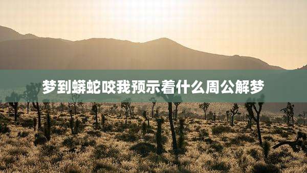 梦到蟒蛇咬我预示着什么周公解梦