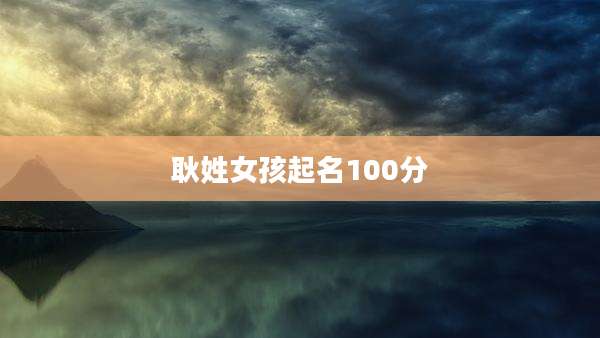 耿姓女孩起名100分