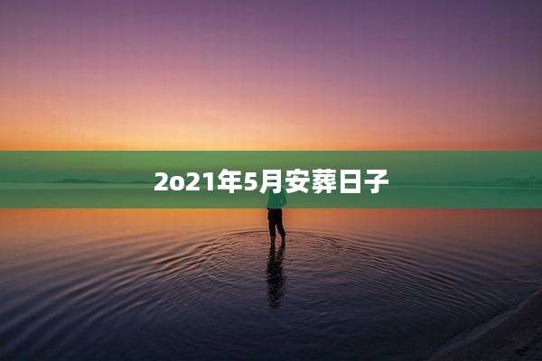 2o21年5月安葬日子