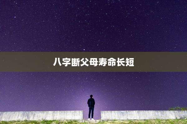 八字断父母寿命长短