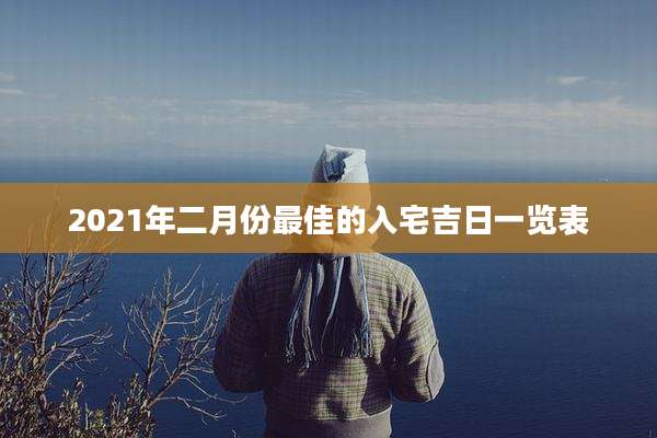 2021年二月份最佳的入宅吉日一览表