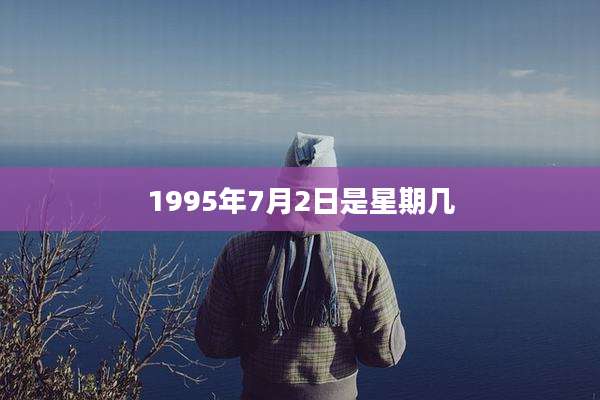 1995年7月2日是星期几