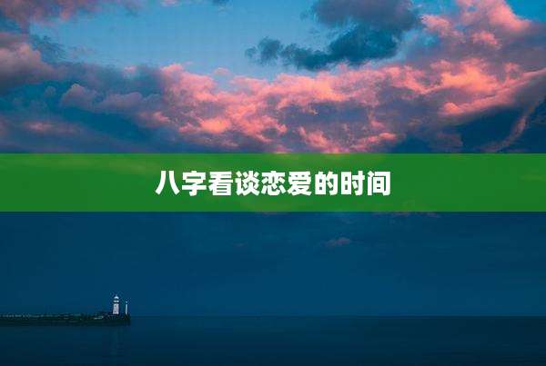 八字看谈恋爱的时间