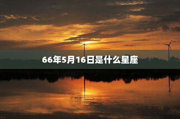 66年5月16日是什么星座