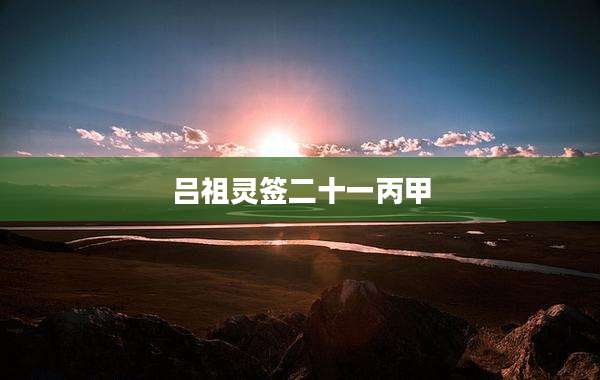 吕祖灵签二十一丙甲