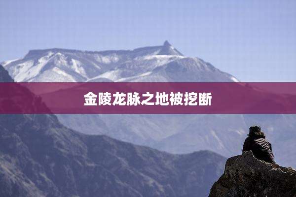 金陵龙脉之地被挖断