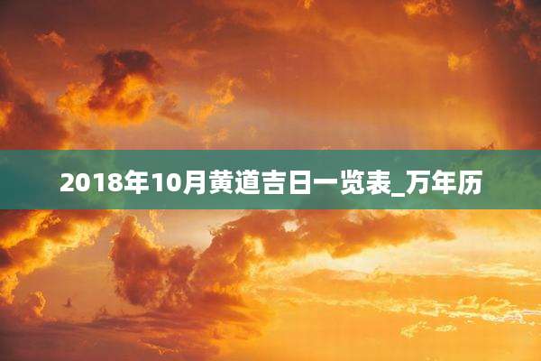 2018年10月黄道吉日一览表_万年历