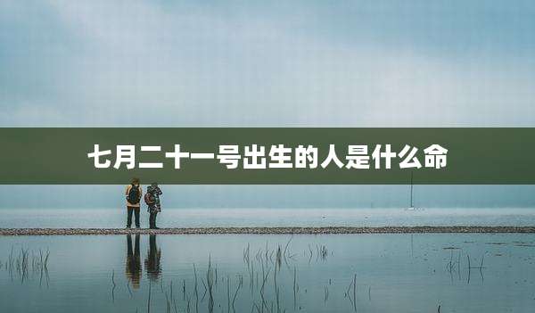 七月二十一号出生的人是什么命