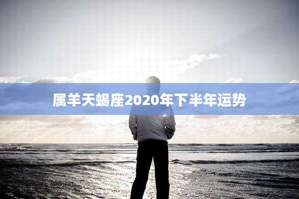 属羊天蝎座2020年下半年运势