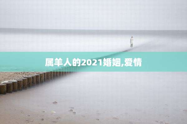 属羊人的2021婚姻,爱情