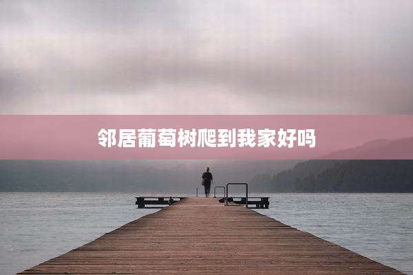 邻居葡萄树爬到我家好吗