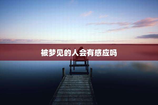 被梦见的人会有感应吗