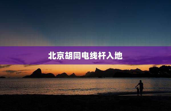 北京胡同电线杆入地